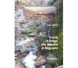 Cuore di Drago alla Wasere di Segusino	 di Gian Berra,  2019,  Youcanprint