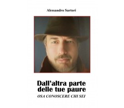 DALL’ALTRA PARTE DELLE TUE PAURE - Osa conoscere chi sei. Alessandro Sartori