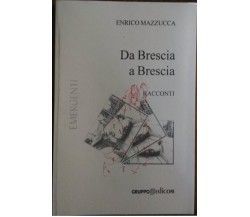 Da Brescia a Brescia. Racconti - Enrico Mazzucca,  2004,  Gruppo Edicom