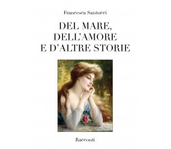 Del mare, dell’amore e d’altre storie, Francesca Santucci,  2018,  Youcanprint