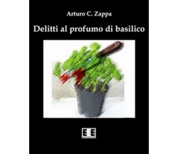 Delitti al profumo di basilico	 di Zappa Arturo C.,  2016,  Eee-edizioni Esord.