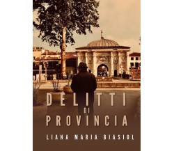 Delitti di provincia	 di Liana Maria Biasiol,  2020,  Youcanprint