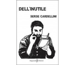 Dell’inutile	 di Serse Cardellini,  2015,  Gilgamesh Edizioni