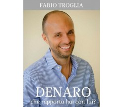 Denaro. Che rapporto hai con lui?  di Fabio Troglia,  2017,  Youcanprint  - ER