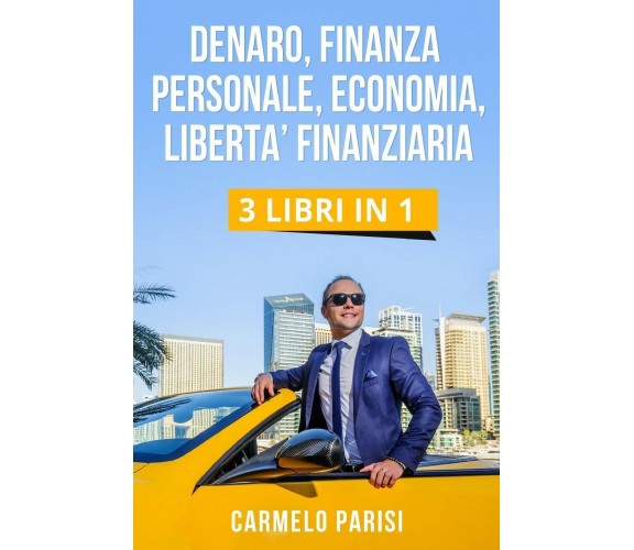 Denaro, Finanza Personale, Economia, Liberta’ Finanziaria 3 LIBRI IN 1.Le 100 Te