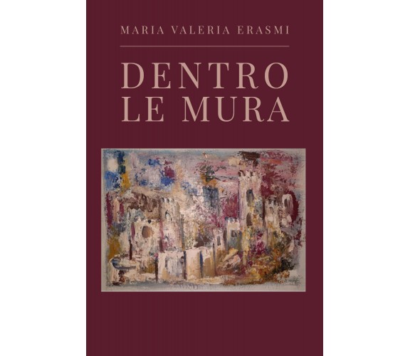 Dentro le mura di Maria Valeria Erasmi,  2021,  Youcanprint