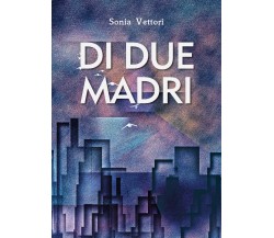 Di due madri	 di Sonia Vettori,  2020,  Youcanprint