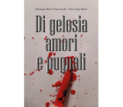 Di gelosia amori e pugnali - di Susanna Berti Franceschi, Gian Ugo Berti,  2019