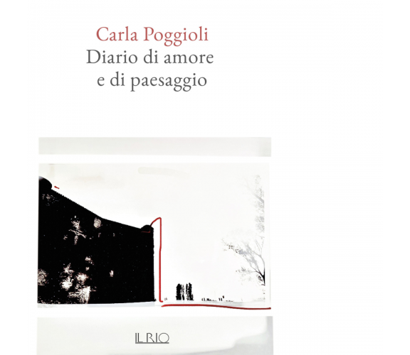 Diario di amore e di paesaggio di Carla Poggioli - Il Rio, 2023