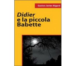 Didier e la piccola Babette	 di Gaston Javier Algard,  2011,  Youcanprint