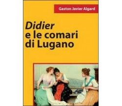 Didier e le comari di Lugano	 di Gaston Javier Algard,  2011,  Youcanprint