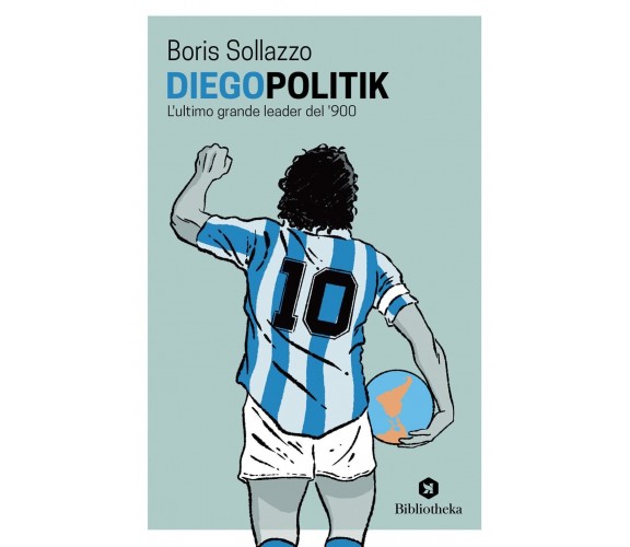 Diegopolitik. L'ultimo grande leader del '900 - Boris Sollazzo-Bibliotheka, 2022