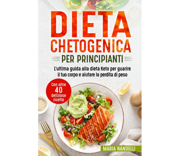 Dieta chetogenica per principianti. L’ultima guida alla dieta Keto per guarire i