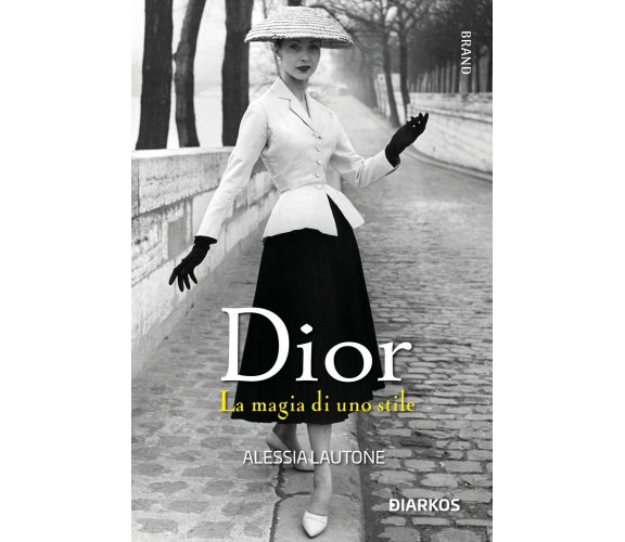 Dior. La magia di uno stile - Alessia Lautone - Diarkos, 2022