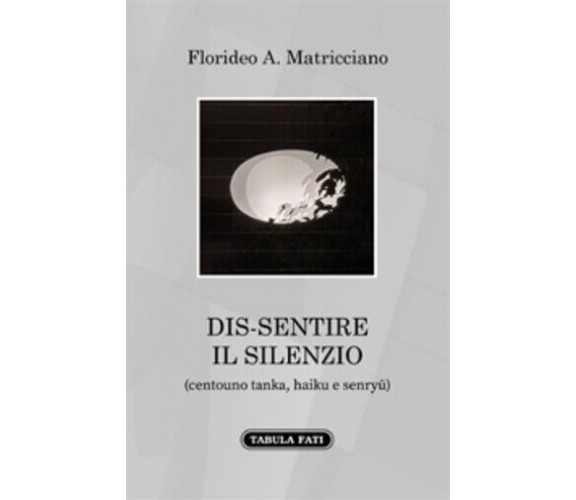 Dis-sentire il silenzio (centouno tanka, haiku e senryu) di Florideo A. Matricci