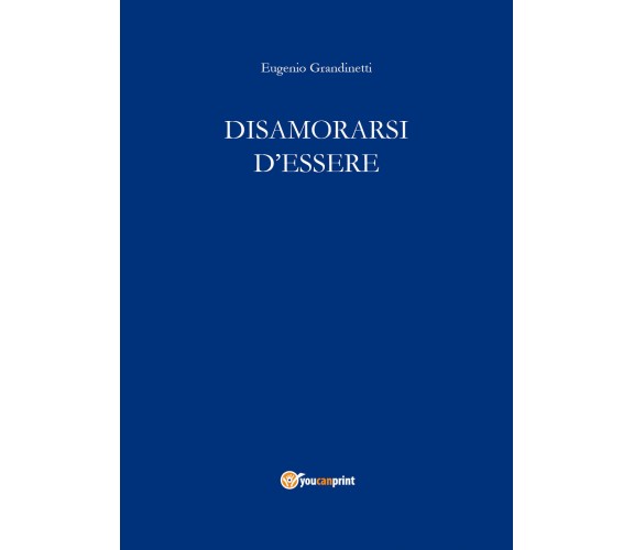 Disamorarsi D’Essere di Eugenio Grandinetti,  2018,  Youcanprint