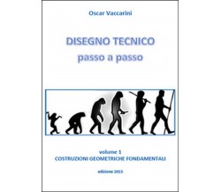 Disegno tecnico passo a passo Vol.1, Oscar Vaccarini,  2015,  Youcanprint