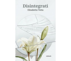 Disintegrati	 di Elisabetta Votta,  2020,  Ali Ribelli Edizioni