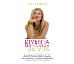 Diventa Regina della Tua Vita, Marina Ferrara,  2019,  Youcanprint - ER