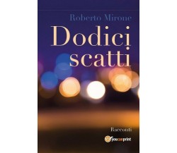 Dodici scatti	 di Roberto Mirone,  2018,  Youcanprint