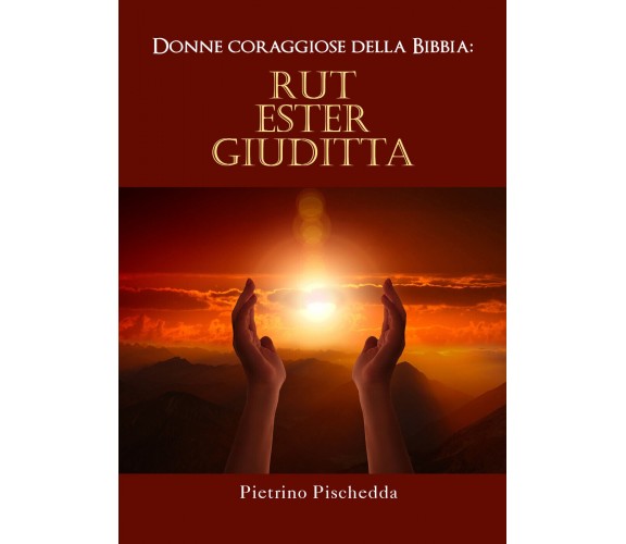 Donne coraggiose della Bibbia: Rut, Ester, Giuditta di Pietrino Pischedda,  2021