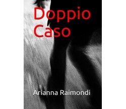 Doppio caso di Arianna Raimondi,  2021,  Youcanprint