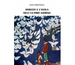 Dorato e l’isola dell’ultimo giorno	 di Anna Ironwill,  2016,  Youcanprint