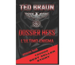 Dossier Hess L’Ultimo Enigma di Ted Braun,  2021,  Indipendently Published