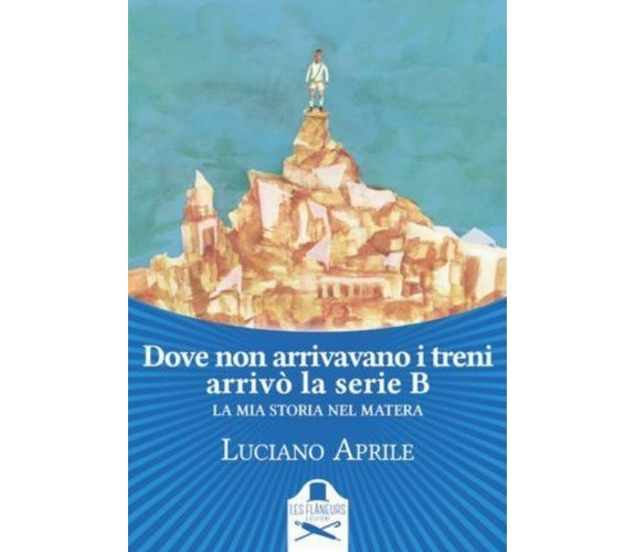 Dove non arrivavano i treni arrivò la serie B. La mia storia nel Matera	 