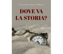 Dove va la storia? di Giovanni Della Mora,  2022,  Youcanprint