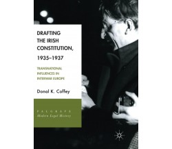 Drafting the Irish Constitution, 1935-1937 - Donal K. Coffey - Springer, 2018