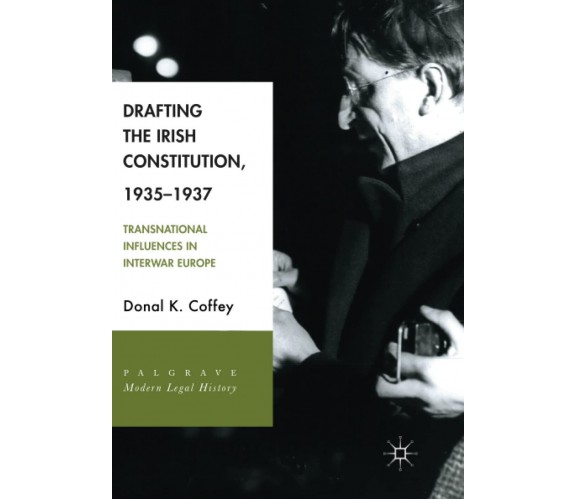 Drafting the Irish Constitution, 1935-1937 - Donal K. Coffey - Springer, 2018