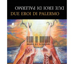 Due Eroi di Palermo	 di Mauro Di Girolamo,  2016,  Youcanprint