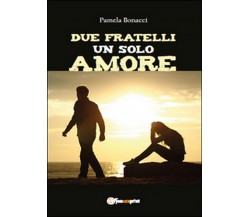 Due fratelli un solo amore	 di Pamela Bonacci,  2015,  Youcanprint