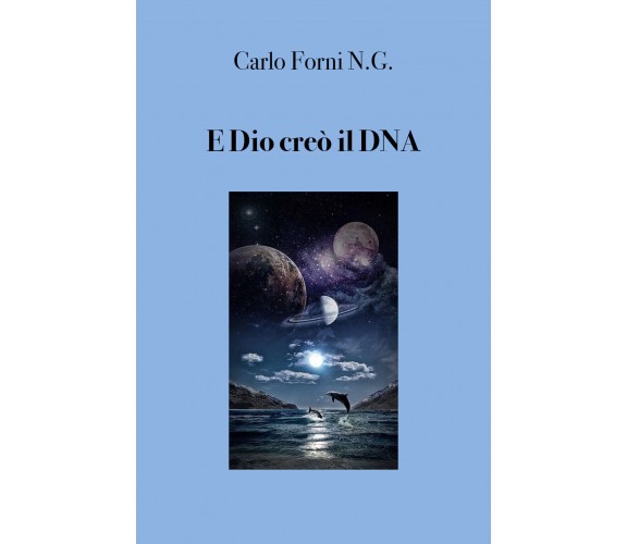 E Dio creò il DNA - Carlo Forni,  2019,  Youcanprint