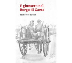 E giunsero nel borgo di Gaeta	 di Francesco Paone,  2020,  Ali Ribelli Edizioni