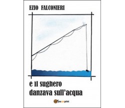 E il sughero danzava sull’acqua	 di Ezio Falconieri,  2016,  Youcanprint