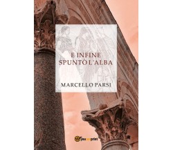 E infine spuntò l’alba	 di Marcello Parsi,  2017,  Youcanprint