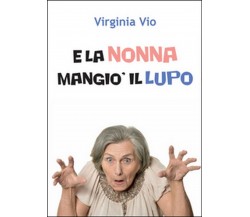 E la nonna mangiò il lupo	 di Virginia Vio,  2016,  Youcanprint