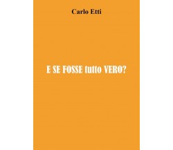 E se fosse tutto vero? di Carlo Etti,  2021,  Youcanprint