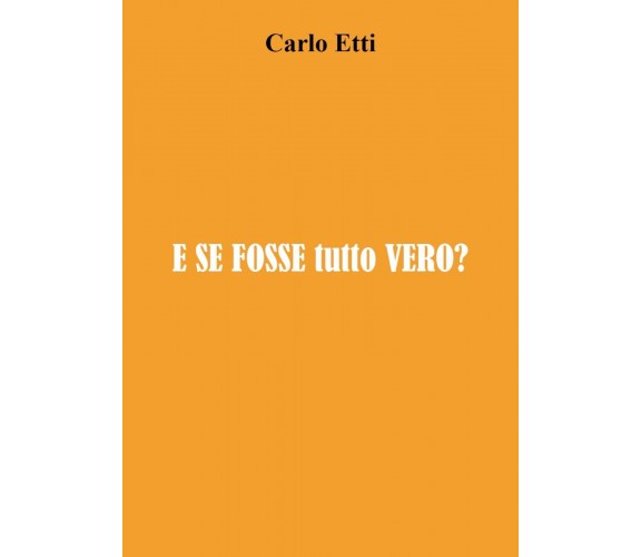 E se fosse tutto vero? di Carlo Etti,  2021,  Youcanprint