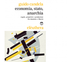 ECONOMIA, STATO, ANARCHIA di GUIDO CANDELA - Elèuthera, 2015