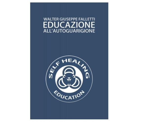 EDUCAZIONE ALL’AUTOGUARIGIONE: VOL. I di Walter Giuseppe Falletti,  2021,  Indip