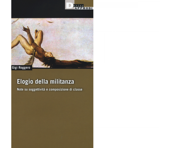 ELOGIO DELLA MILITANZA di GIGI ROGGERO - DeriveApprodi editore, 2016