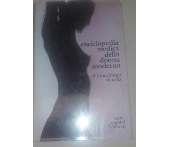 ENCICLOPEDIA MEDICA DELLA DONNA MODERNA - ANNA MANTEL FISHBEIN -C.I.L - 1978