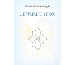 ...EPPURE E’ VERO!	 di Pietro Antonio Mandaglio,  2019,  Youcanprint