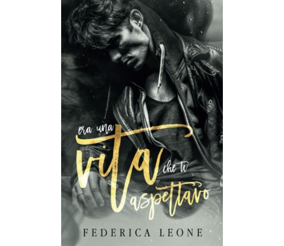 ERA UNA VITA CHE TI ASPETTAVO di Federica Leone,  2021,  Indipendently Published