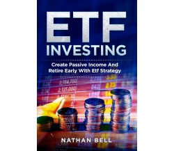 ETF INVESTING. Create Passive Income And Retire Early With Etf Strategy di Natha