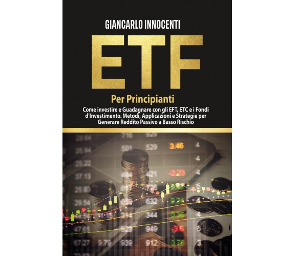 ETF PER PRINCIPIANTI. Come investire e guadagnare con gli ETF, gli ETC e i Fondi