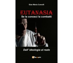 EUTANASIA. Se la conosci la combatti. Dall’ideologia al reale di Gian Maria Como